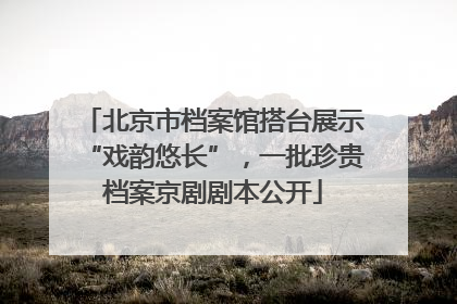 北京市档案馆搭台展示“戏韵悠长”，一批珍贵档案京剧剧本公开