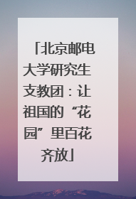 北京邮电大学研究生支教团：让祖国的“花园”里百花齐放