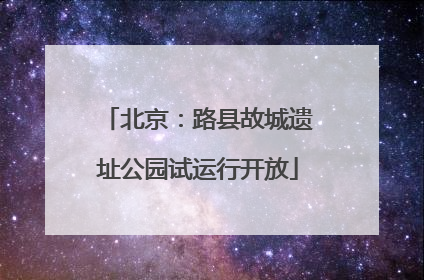 北京：路县故城遗址公园试运行开放