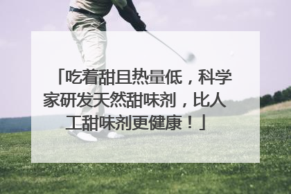 吃着甜且热量低，科学家研发天然甜味剂，比人工甜味剂更健康！