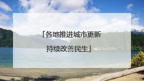 各地推进城市更新 持续改善民生