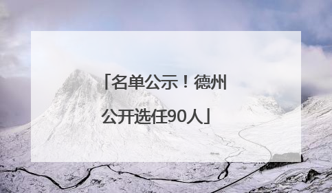 名单公示！德州公开选任90人