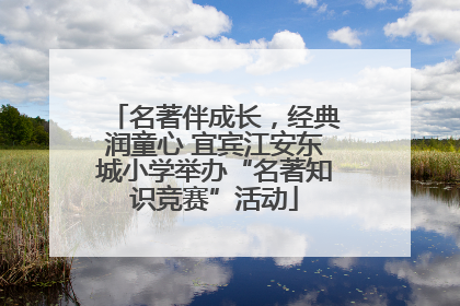 名著伴成长，经典润童心 宜宾江安东城小学举办“名著知识竞赛”活动
