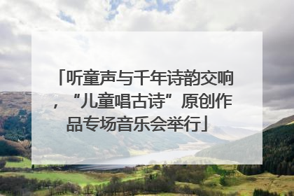 听童声与千年诗韵交响，“儿童唱古诗”原创作品专场音乐会举行
