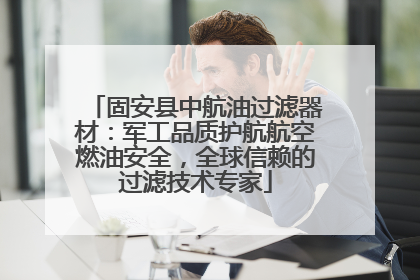 固安县中航油过滤器材：军工品质护航航空燃油安全，全球信赖的过滤技术专家