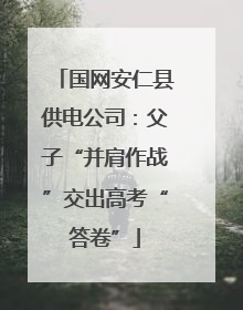 国网安仁县供电公司：父子“并肩作战”交出高考“答卷”