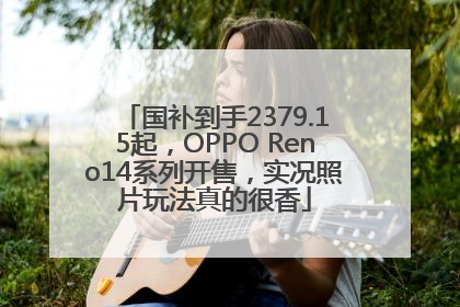 国补到手2379.15起，OPPO Reno14系列开售，实况照片玩法真的很香