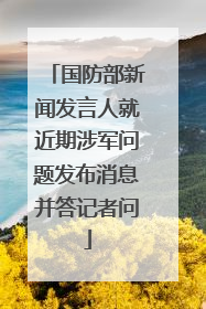 国防部新闻发言人就近期涉军问题发布消息并答记者问