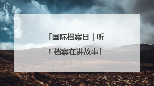 国际档案日｜听！档案在讲故事