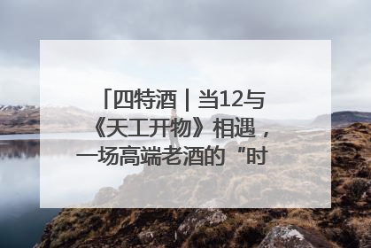 四特酒｜当12与《天工开物》相遇，一场高端老酒的“时间对话”即将启幕