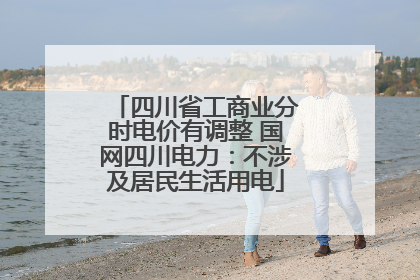 四川省工商业分时电价有调整 国网四川电力：不涉及居民生活用电