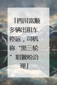 四川富顺多辆出租车停运，司机称“黑三轮”猖獗盼治理
