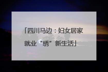 四川马边：妇女居家就业“绣”新生活
