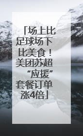 场上比足球场下比美食！美团苏超“应援”套餐订单涨4倍