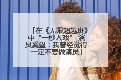 在《无限超越班》中“一秒入戏” 演员奚望：我曾经觉得一定不要做演员