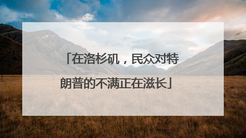 在洛杉矶，民众对特朗普的不满正在滋长
