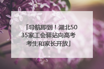 导航即到！湖北5035家工会驿站向高考考生和家长开放