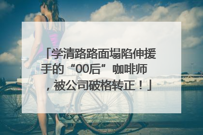 学清路路面塌陷伸援手的“00后”咖啡师，被公司破格转正！