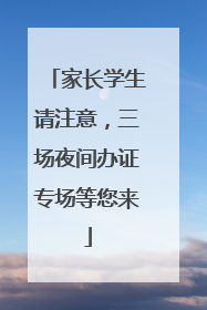 家长学生请注意，三场夜间办证专场等您来