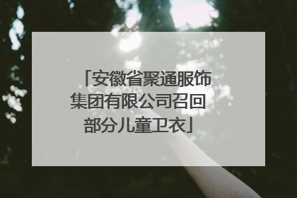 安徽省聚通服饰集团有限公司召回部分儿童卫衣