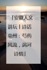 安徽人文讲坛丨诗话亳州：芍药风流，涡河诗情