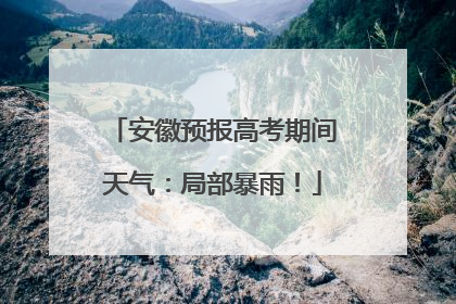安徽预报高考期间天气：局部暴雨！