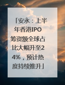 安永：上半年香港IPO筹资额全球占比大幅升至24%，预计热度持续推升