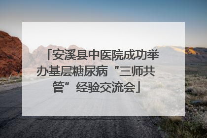 安溪县中医院成功举办基层糖尿病“三师共管”经验交流会