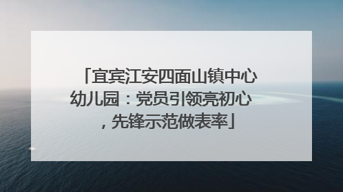 宜宾江安四面山镇中心幼儿园：党员引领亮初心，先锋示范做表率