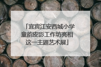 宜宾江安西城小学童韵皮影工作坊亮相这一主题艺术展