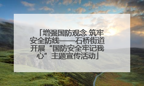 增强国防观念 筑牢安全防线——石桥街道开展“国防安全牢记我心”主题宣传活动