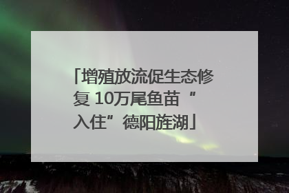 增殖放流促生态修复 10万尾鱼苗“入住”德阳旌湖