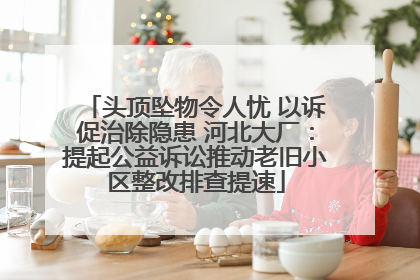 头顶坠物令人忧 以诉促治除隐患 河北大厂：提起公益诉讼推动老旧小区整改排查提速