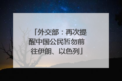 外交部：再次提醒中国公民暂勿前往伊朗、以色列