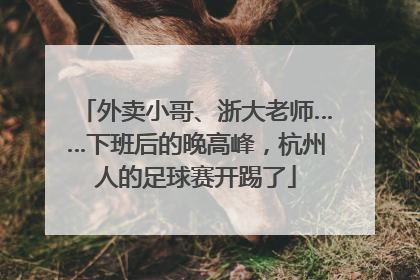 外卖小哥、浙大老师……下班后的晚高峰，杭州人的足球赛开踢了