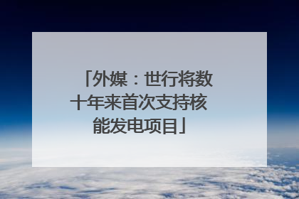 外媒：世行将数十年来首次支持核能发电项目