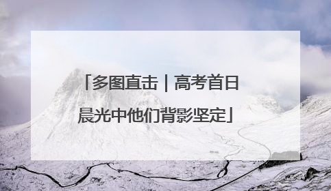 多图直击｜高考首日 晨光中他们背影坚定