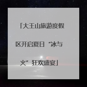 大王山旅游度假区开启夏日“冰与火”狂欢盛宴