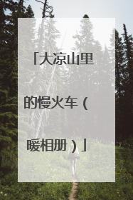 大凉山里的慢火车（暖相册）