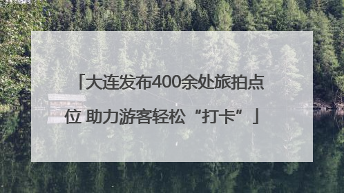 大连发布400余处旅拍点位 助力游客轻松“打卡”