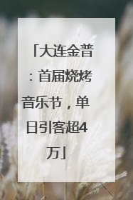 大连金普：首届烧烤音乐节，单日引客超4万