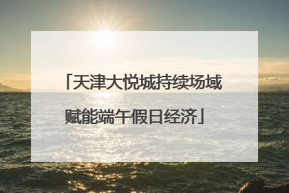天津大悦城持续场域赋能端午假日经济
