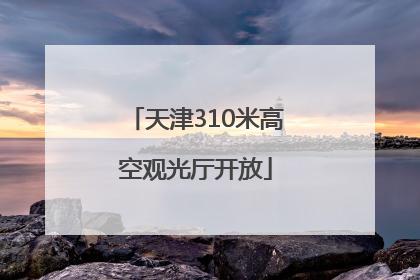 天津310米高空观光厅开放