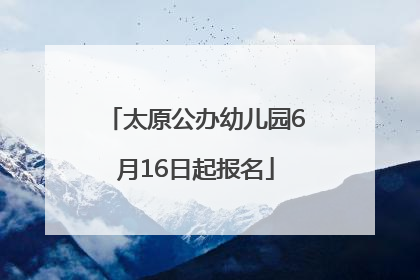 太原公办幼儿园6月16日起报名
