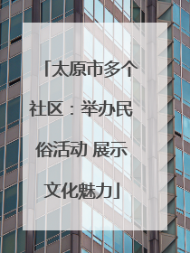 太原市多个社区：举办民俗活动 展示文化魅力