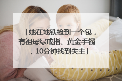她在地铁捡到一个包，有祖母绿戒指、黄金手镯，10分钟找到失主