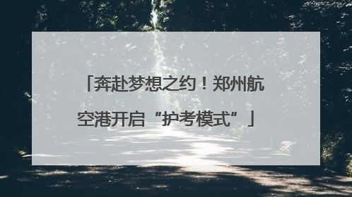 奔赴梦想之约！郑州航空港开启“护考模式”