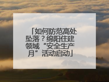 如何防范高处坠落？绵阳住建领域“安全生产月”活动启动