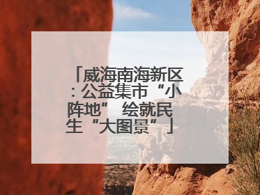 威海南海新区：公益集市“小阵地” 绘就民生“大图景”