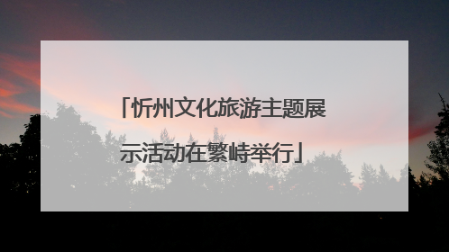 忻州文化旅游主题展示活动在繁峙举行